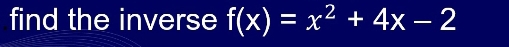 find the inverse f(x)=x^2+4x-2