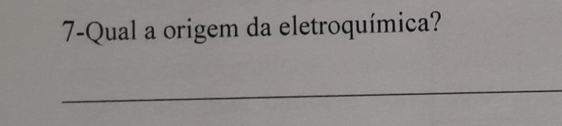 7-Qual a origem da eletroquímica? 
_