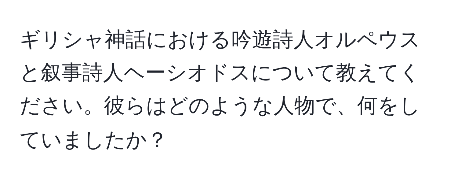 ギリシャ神話における吟遊詩人オルペウスと叙事詩人ヘーシオドスについて教えてください。彼らはどのような人物で、何をしていましたか？