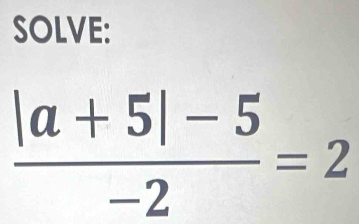 SOLVE:
 (|a+5|-5)/-2 =2