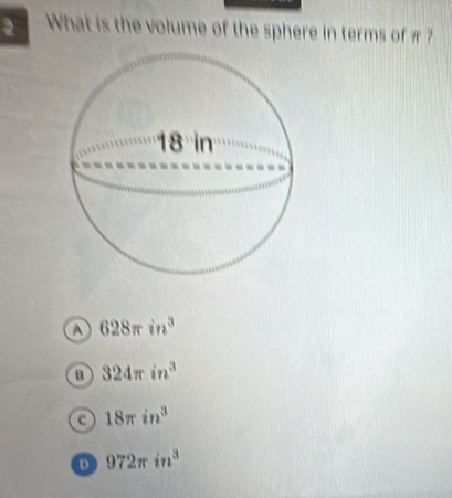 What is the volume of the sphere in terms of π ?
o 628π in^3
324π in^3
a 18π in^3
D 972π in^3