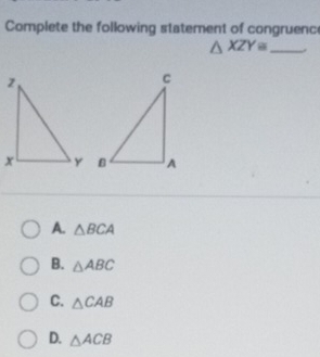 Complete the following statement of congruenc
_ △ XZY≌
A. △ BCA
B. △ ABC
C. △ CAB
D. △ ACB