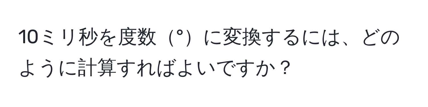 10ミリ秒を度数°に変換するには、どのように計算すればよいですか？