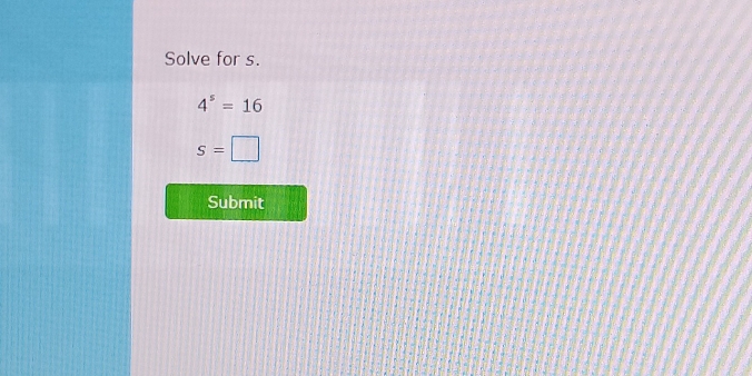 Solve for s.
4^5=16
S=□
Submit