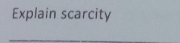 Explain scarcity 
_