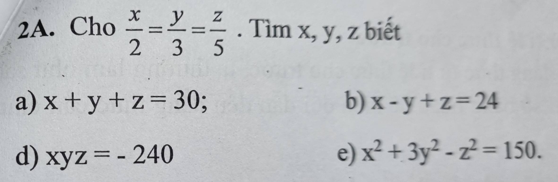 Cho  x/2 = y/3 = z/5 . Tìm x, y, z biết
a) x+y+z=30; b) x-y+z=24
d) xyz=-240
e) x^2+3y^2-z^2=150.