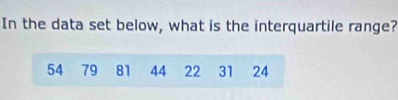 In the data set below, what is the interquartile range?
54 79 81 44 22 31 24