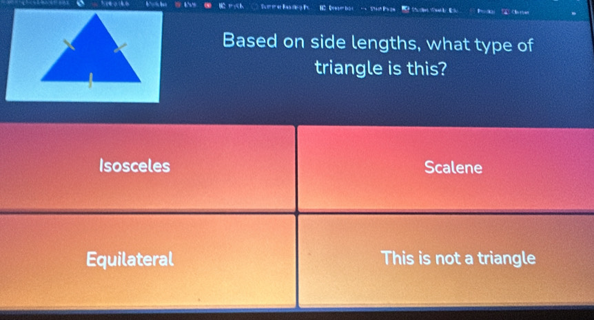 V(

Based on side lengths, what type of
triangle is this?
Isosceles Scalene
Equilateral This is not a triangle