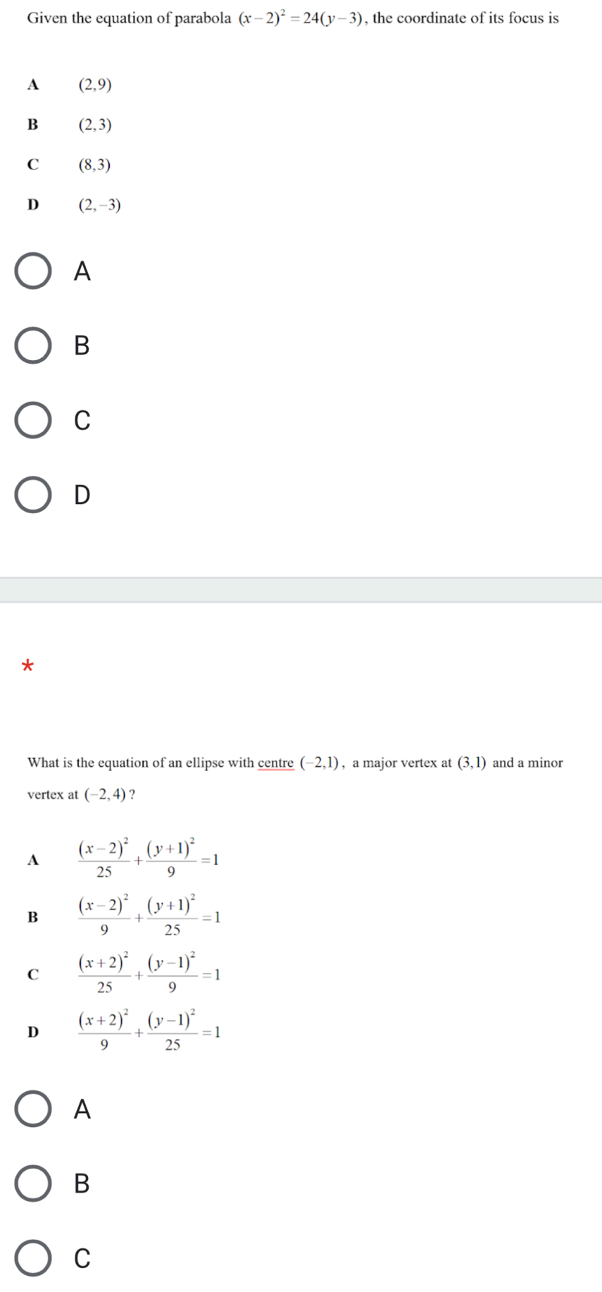 Given the equation of parabola (x-2)^2=24(y-3) , the coordinate of its focus is
A
B
C
D
What is the equation of an ellipse with centre (-2,1) , a major vertex at (3,1) and a minor
vertex at (-2,4) ？
A frac (x-2)^225+frac (y+1)^29=1
B frac (x-2)^29+frac (y+1)^225=1
C frac (x+2)^225+frac (y-1)^29=1
D frac (x+2)^29+frac (y-1)^225=1
A
B
C