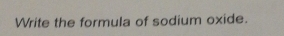 Write the formula of sodium oxide.