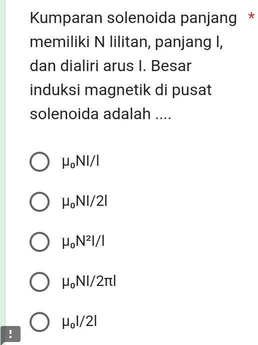 Kumparan solenoida panjang *
memiliki N lilitan, panjang I,
dan dialiri arus I. Besar
induksi magnetik di pusat
solenoida adalah ....
mu _oNI/I
mu _oNI/2I
mu _0N^2l/l
mu _oNI/2π l
mu _0I/2I!