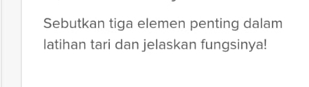 Sebutkan tiga elemen penting dalam 
latihan tari dan jelaskan fungsinya!