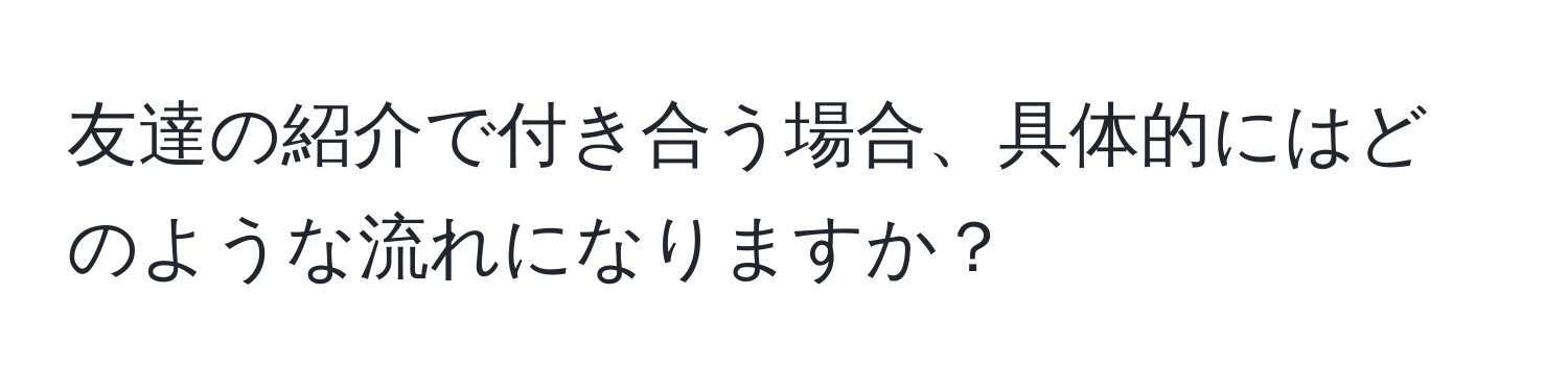 友達の紹介で付き合う場合、具体的にはどのような流れになりますか？