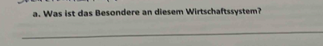 Was ist das Besondere an diesem Wirtschaftssystem? 
_