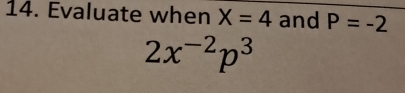 Evaluate when X=4 and P=-2
2x^(-2)p^3