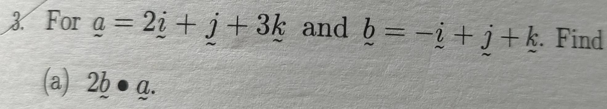 For _ a=2_ i+j+3k and b=-i+j+k. Find 
(a) 2b· a.