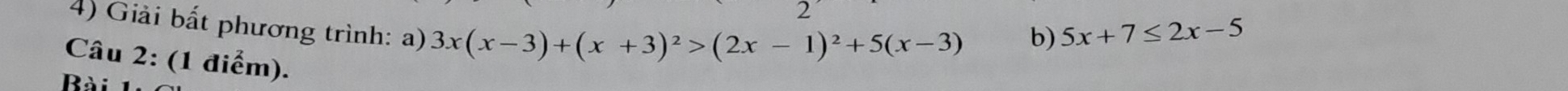 Giải bất phương trình: a) 3x(x-3)+(x+3)^2>(2x-1)^2+5(x-3)
b) 5x+7≤ 2x-5
Câu 2: (1 điểm). 
Bài