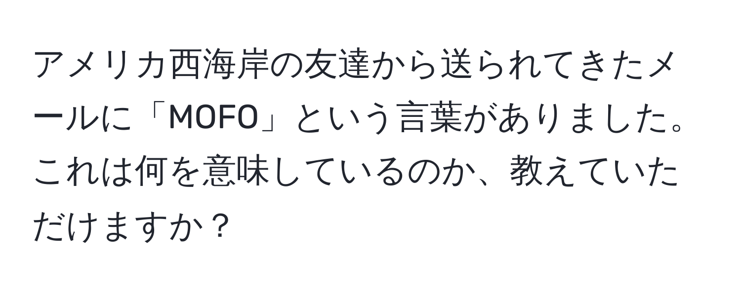 アメリカ西海岸の友達から送られてきたメールに「MOFO」という言葉がありました。これは何を意味しているのか、教えていただけますか？