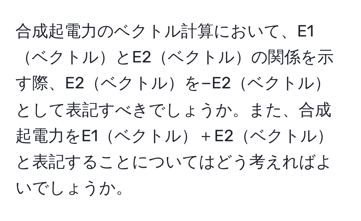 合成起電力のベクトル計算において、E1ベクトルとE2ベクトルの関係を示す際、E2ベクトルを−E2ベクトルとして表記すべきでしょうか。また、合成起電力をE1ベクトル＋E2ベクトルと表記することについてはどう考えればよいでしょうか。