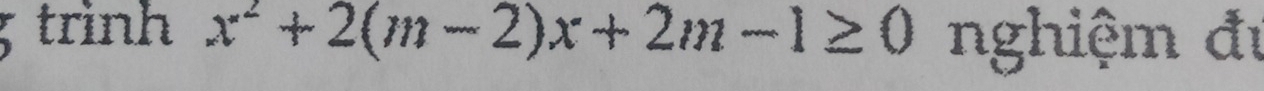 trình x^2+2(m-2)x+2m-1≥ 0 nghiệm đự