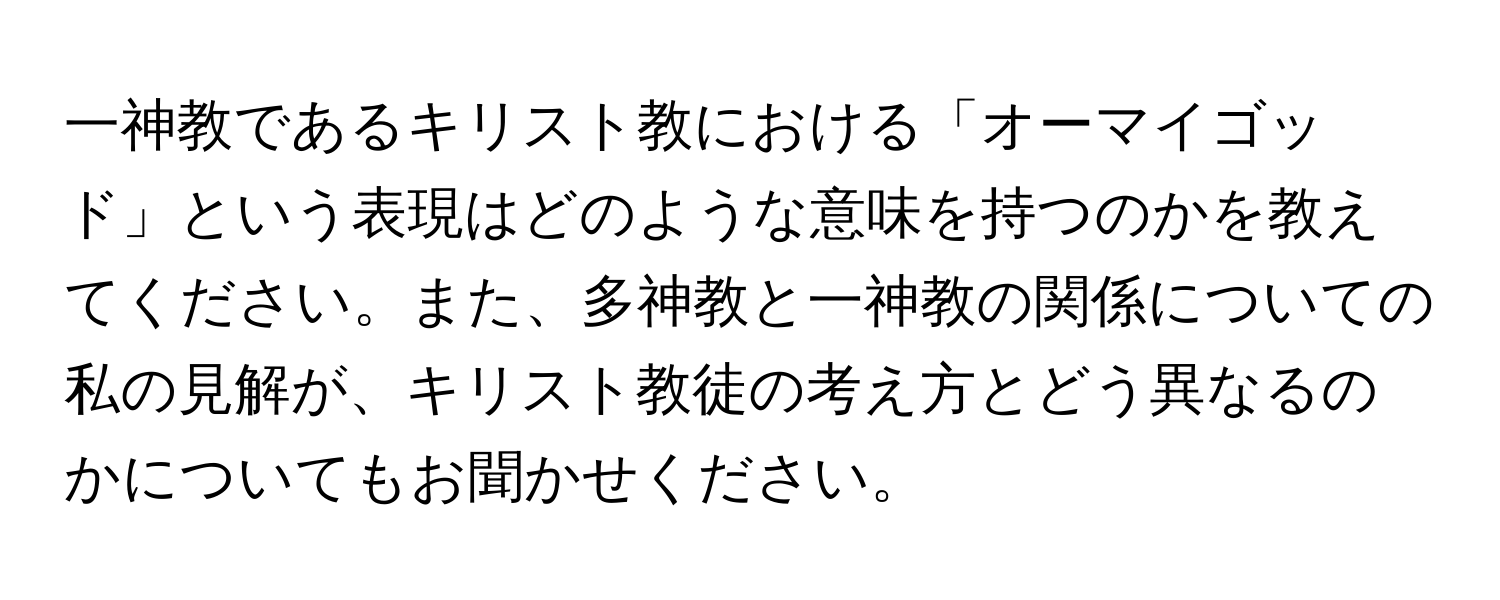 一神教であるキリスト教における「オーマイゴッド」という表現はどのような意味を持つのかを教えてください。また、多神教と一神教の関係についての私の見解が、キリスト教徒の考え方とどう異なるのかについてもお聞かせください。