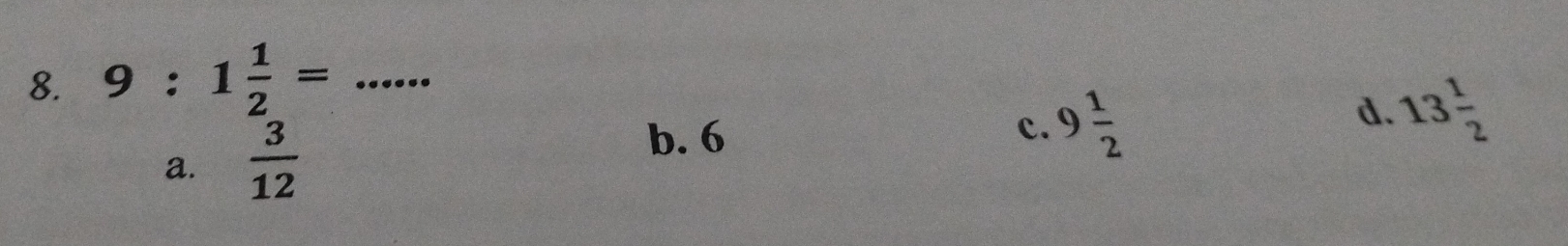 9:1 1/2 = _
a.  3/12 
b. 6
c. 9 1/2  d. 13 1/2 