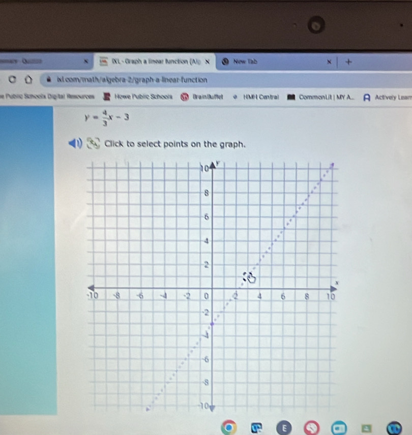 =acy Qu= XL - Graph a linear function (Alp X New Tab × + 
ix.com/math/algebra-2/graph-a-linear-function 
de Púbirg Schoolx Digital Resources Howe Public Schoola Brain Buffet HMH Central CommonLit | MY A... Actively Lean
y= 4/3 x-3
D Click to select points on the graph. 
a E