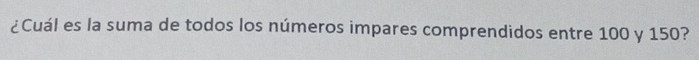 ¿Cuál es la suma de todos los números impares comprendidos entre 100 y 150?