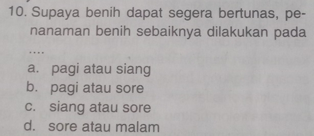 Supaya benih dapat segera bertunas, pe-
nanaman benih sebaiknya dilakukan pada
. . .
a. pagi atau siang
b. pagi atau sore
c. siang atau sore
d. sore atau malam