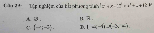 Tập nghiệm của bất phương trình |x^2+x+12|>x^2+x+12 là
A.∅ . B. R .
C. (-4;-3). (-∈fty ;-4)∪ (-3;+∈fty ). 
D.