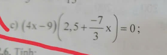 (4x-9)(2,5+ (-7)/3 x)=0; 
6. Tính: