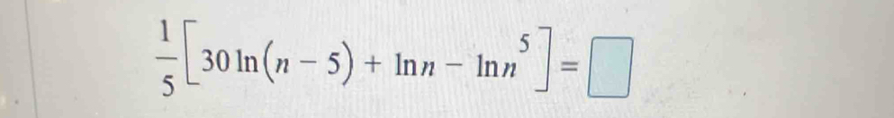  1/5 [30ln (n-5)+ln n-ln n^5]=□