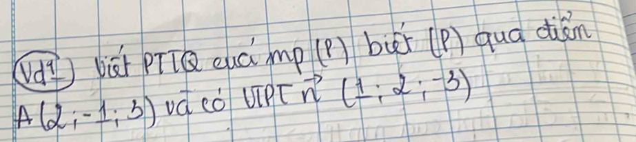 (d pāi pú cuá mp (p) bui (P) quá diǎn
A(2;-1;3) vd cǒ UIPT n (1;2;-3)