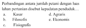 Perbandingan antara jumlah petani dengan luas
lahan pertanian disebut kepadatan penduduk…. Kasar d. Agraris
b. Filosofis e. Ekonomis
c. Fisiografis