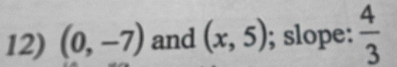 (0,-7) and (x,5); slope:  4/3 