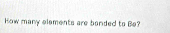 How many elements are bonded to Be?