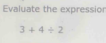 Evaluate the expressior
3+4/ 2