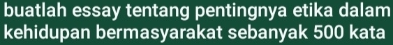 buatlah essay tentang pentingnya etika dalam 
kehidupan bermasyarakat sebanyak 500 kata