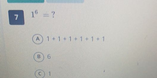 7 1^6= ?
A 1+1+1+1+1+1
B 6
C 1