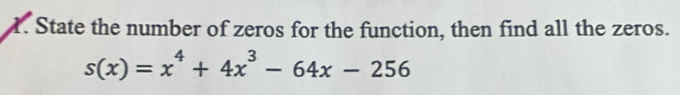 State the number of zeros for the function, then find all the zeros.
s(x)=x^4+4x^3-64x-256