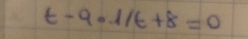 t-9.1/t+8=0