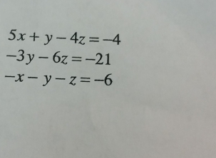 5x+y-4z=-4
-3y-6z=-21
-x-y-z=-6