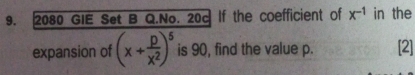 2080 GIE Set B Q.No. 20c If the coefficient of x^(-1) in the 
expansion of (x+ p/x^2 )^5 is 90, find the value p. [2]