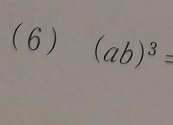 ( 6) (ab)^3=