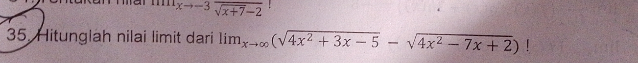 mxto -3frac sqrt(x+7)-2
35. Hitunglah nilai limit dari lim_xto ∈fty (sqrt(4x^2+3x-5)-sqrt(4x^2-7x+2))