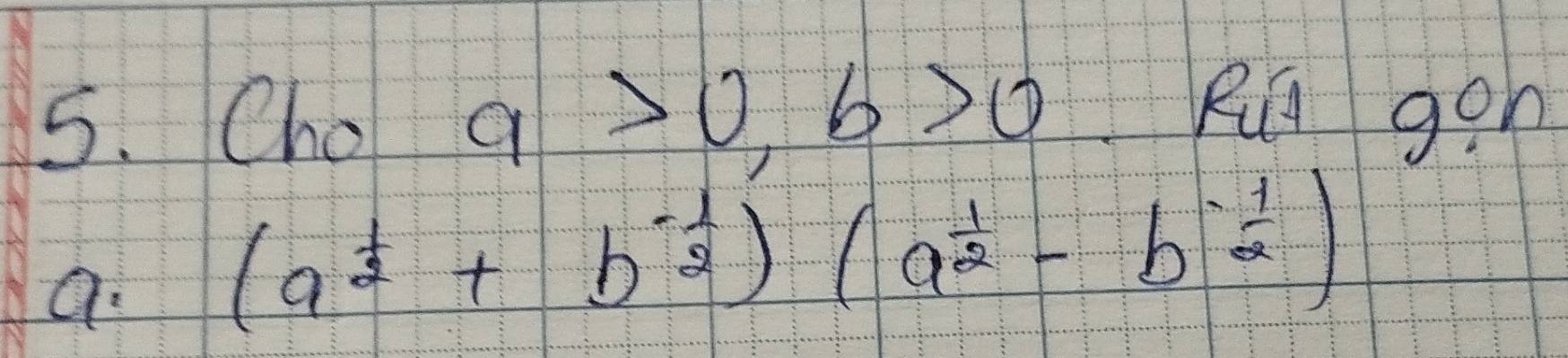 Cho a>0, b>0
Ru gon
a (a^(frac 1)2+b^(-frac 1)2)(a^(frac 1)2-b^(-frac 1)2)