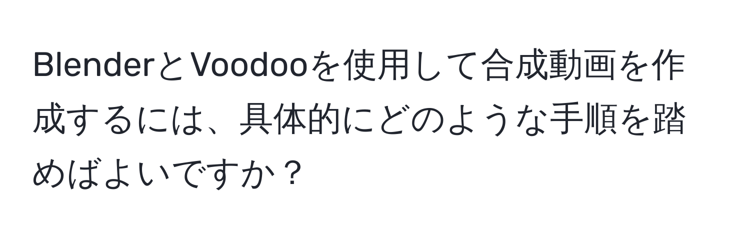 BlenderとVoodooを使用して合成動画を作成するには、具体的にどのような手順を踏めばよいですか？