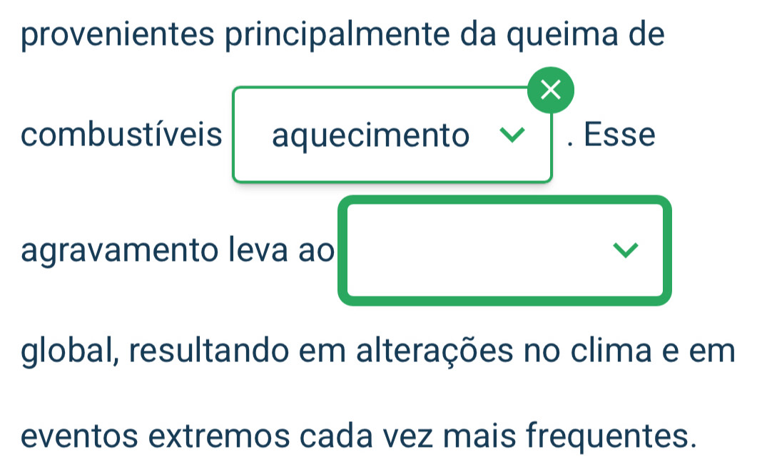 provenientes principalmente da queima de 
t 
combustíveis aquecimento . Esse 
agravamento leva ao 
global, resultando em alterações no clima e em 
eventos extremos cada vez mais frequentes.