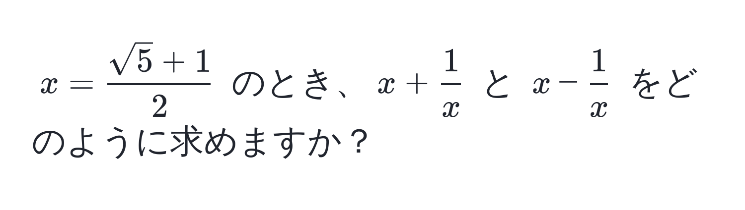 $x =  (sqrt(5) + 1)/2 $ のとき、$x +  1/x $ と $x -  1/x $ をどのように求めますか？