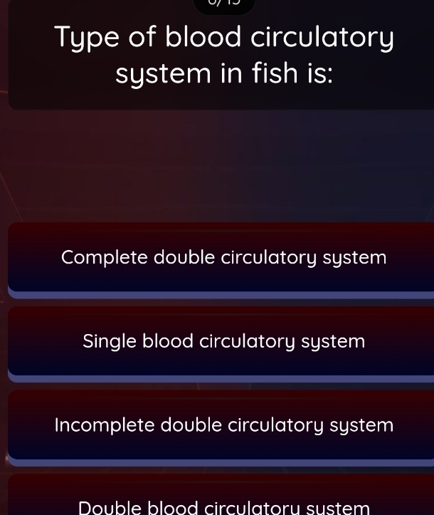 Type of blood circulatory
system in fish is:
Complete double circulatory system
Single blood circulatory system
Incomplete double circulatory system
Double blood circulatoru sustem